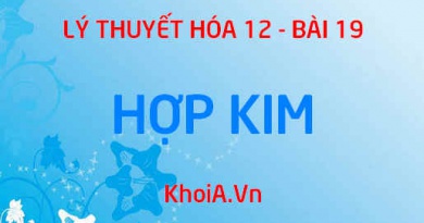 Khái niệm hợp kim, Tính chất của hợp kim và Ứng dụng của hợp kim trong đời sống - Lý thuyết Hóa 12 bài 19